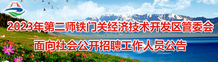 2023年第二师铁门关经济技术开发区管委会面向社会公开招聘工作人员公告